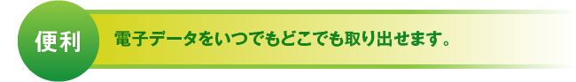 便利 電子データをいつでもどこでも取り出せます。